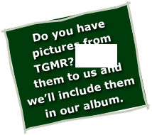 Do you have pictures from TGMR? EMAIL them to us and we’ll include them in our album.